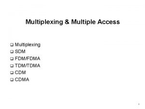 Multiplexing Multiple Access Multiplexing q SDM q FDMFDMA