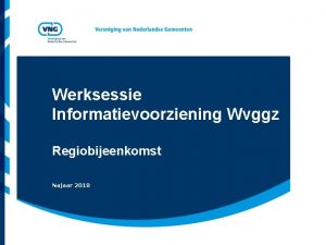 Werksessie Informatievoorziening Wvggz Regiobijeenkomst Najaar 2018 Vereniging van