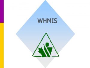 WHMIS Purpose of WHMIS Workplace Hazardous Materials Information