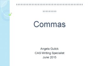 Commas Angela Gulick CAS Writing Specialist June 2015