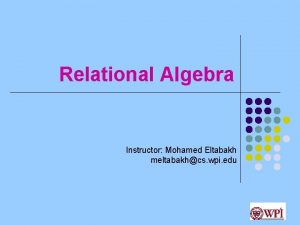 Relational Algebra Instructor Mohamed Eltabakh meltabakhcs wpi edu