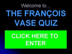 Welcome to THE FRANOIS VASE QUIZ CLICK HERE