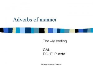 Adverbs of manner The ly ending CAL EOI