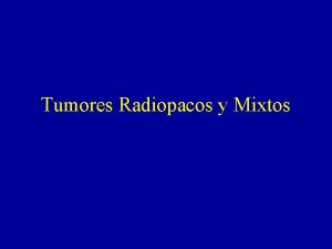 Tumores Radiopacos y Mixtos Radiopacas Mixtas RL y