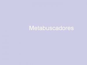 Metabuscadores Metabuscadores Son un tipo especial de motores