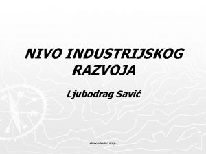 NIVO INDUSTRIJSKOG RAZVOJA Ljubodrag Savi ekonomika industrije 1