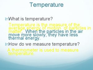 Temperature What is temperature Temperature is the measure