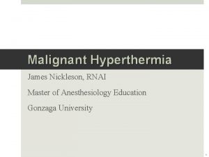 Malignant Hyperthermia James Nickleson RNAI Master of Anesthesiology