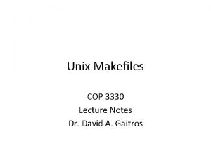 Unix Makefiles COP 3330 Lecture Notes Dr David