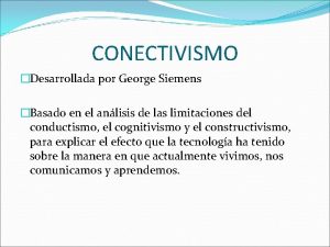 CONECTIVISMO Desarrollada por George Siemens Basado en el