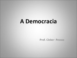 A Democracia Prof Cleber Pessoa A DEMOCRACIA A