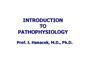 INTRODUCTION TO PATHOPHYSIOLOGY Prof J Hanacek M D