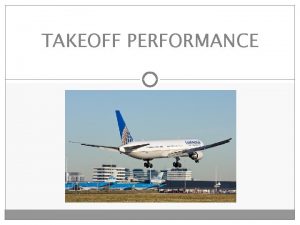 TAKEOFF PERFORMANCE TAKEOFF CONSIDERATIONS Factors to Consider Aircraft