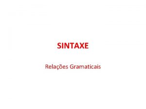 SINTAXE Relaes Gramaticais Sintaxe Descreve estuda as estruturas