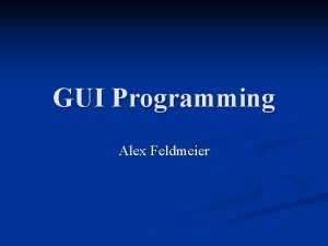 GUI Programming Alex Feldmeier Concepts Create GUI from GUI Programming Alex Feldmeier Concepts Create GUI from