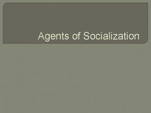 Define agents of socialization