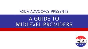 ASDA ADVOCACY PRESENTS A GUIDE TO MIDLEVEL PROVIDERS