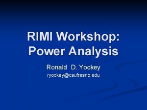 RIMI Workshop Power Analysis Ronald D Yockey ryockeycsufresno