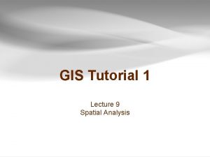 GIS Tutorial 1 Lecture 9 Spatial Analysis Outline