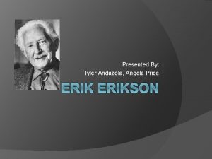 Presented By Tyler Andazola Angela Price ERIKSON Background