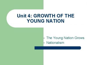 Unit 4 GROWTH OF THE YOUNG NATION The