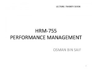 LECTURE TWENTY SEVEN HRM755 PERFORMANCE MANAGEMENT OSMAN BIN