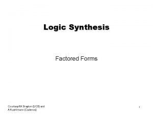 Logic Synthesis Factored Forms Courtesy RK Brayton UCB