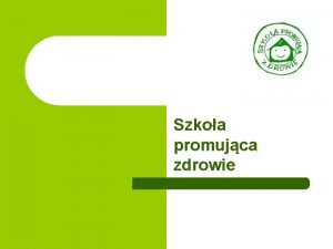 Szkoa promujca zdrowie Szkoa promujca zdrowie l to