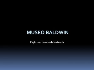 MUSEO BALDWIN Explore el mundo de la ciencia