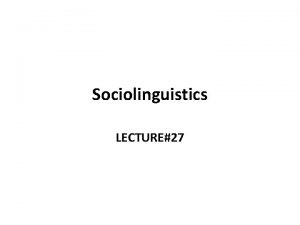 Sociolinguistics LECTURE27 Sociolinguistics Languages Dialects and Varieties for