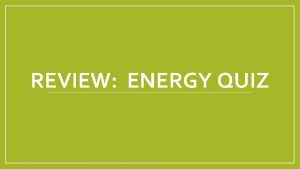 REVIEW ENERGY QUIZ What is Energy Energy The