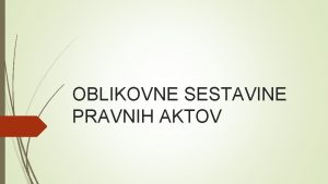 OBLIKOVNE SESTAVINE PRAVNIH AKTOV OBLIKA Pristojnost za izdajo