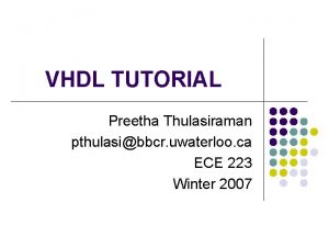 VHDL TUTORIAL Preetha Thulasiraman pthulasibbcr uwaterloo ca ECE