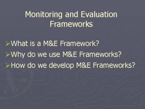 Monitoring and Evaluation Frameworks What is a ME