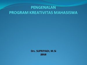 PENGENALAN PROGRAM KREATIVITAS MAHASISWA Drs SUPRIYADI M Si