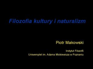 Filozofia kultury i naturalizm Piotr Makowski Instytut Filozofii