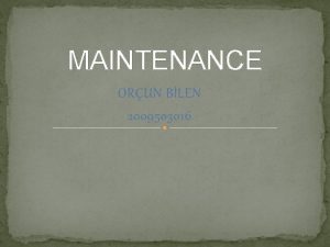MAINTENANCE ORUN BLEN 2009503016 WHAT IS MAINTENANCE Maintenance