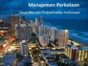 Manajemen Perkotaan Dinamika dan Problematika Perkotaan Outline Kota