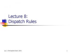 Lecture 8 Dispatch Rules J Christopher Beck 2005