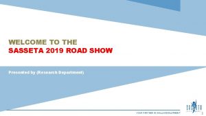 WELCOME TO THE SASSETA 2019 ROAD SHOW Presented