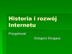 Historia i rozwj Internetu Przygotowa Grzegorz Strugacz Pocztki