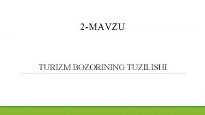 2 MAVZU TURIZM BOZORINING TUZILISHI TURIZM BOZORNING TUZILISHI