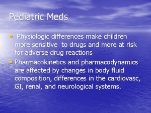 Pediatric Meds Physiologic differences make children more sensitive