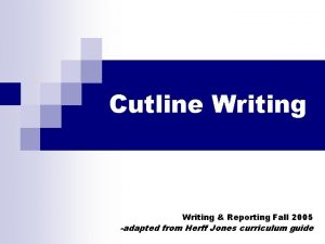 Cutline Writing Reporting Fall 2005 adapted from Herff