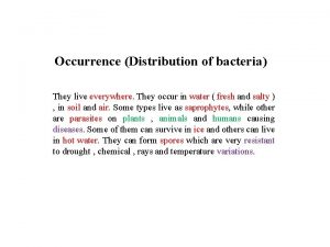 Occurrence Distribution of bacteria They live everywhere They