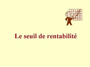 Le seuil de rentabilit Mise en situation Vous