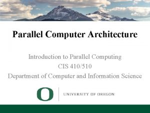 Parallel Computer Architecture Introduction to Parallel Computing CIS Parallel Computer Architecture Introduction to Parallel Computing CIS