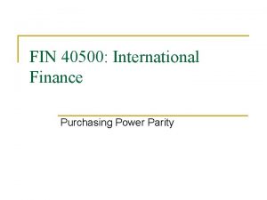 FIN 40500 International Finance Purchasing Power Parity The