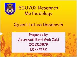 EDU 702 Research Methodology Quantitative Research Prepared by
