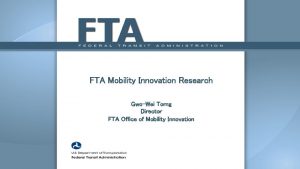 FTA Mobility Innovation Research GwoWei Torng Director FTA